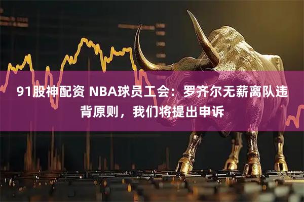 91股神配资 NBA球员工会：罗齐尔无薪离队违背原则，我们将提出申诉